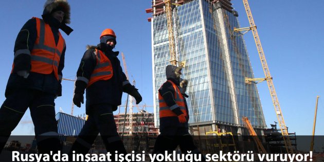 Rusya’da inşaat işçisi yokluğu sektörü vuruyor!